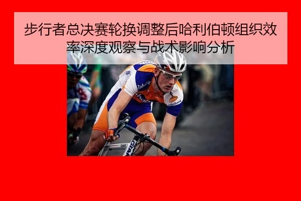 步行者总决赛轮换调整后哈利伯顿组织效率深度观察与战术影响分析