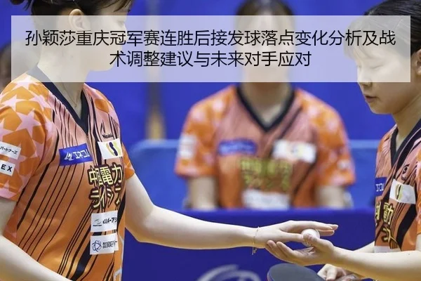 孙颖莎重庆冠军赛连胜后接发球落点变化分析及战术调整建议与未来对手应对